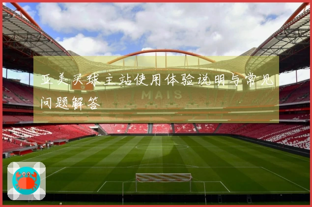 亚美买球主站使用体验说明与常见问题解答