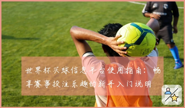 世界杯买球信息平台使用指南：畅享赛事投注乐趣的新手入门说明