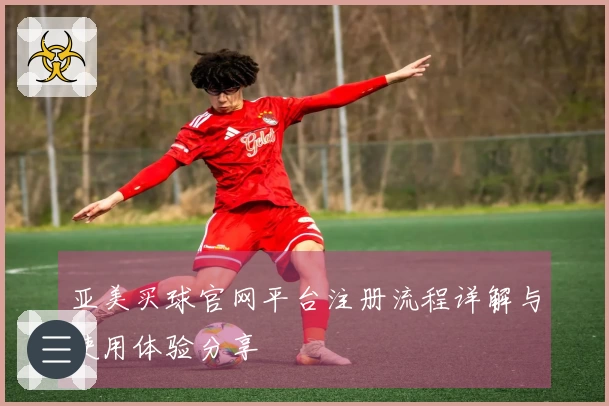 亚美买球官网平台注册流程详解与使用体验分享