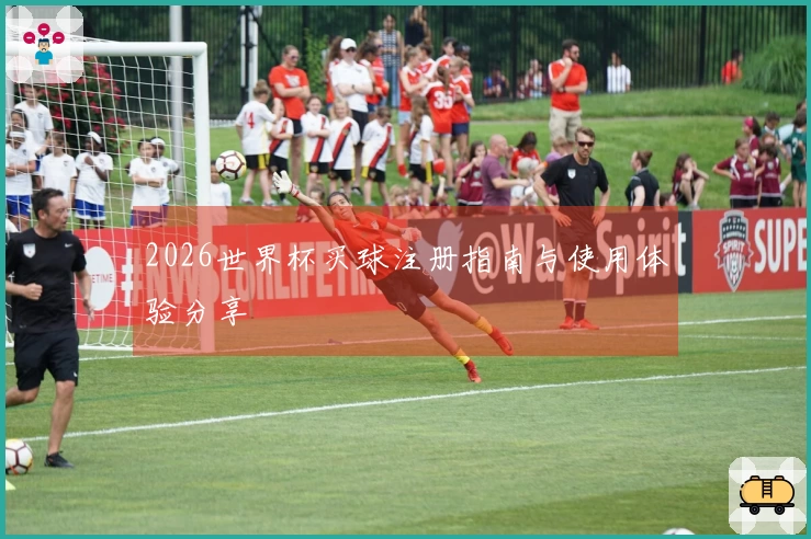 2026世界杯买球注册指南与使用体验分享