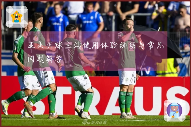 亚美买球主站使用体验说明与常见问题解答