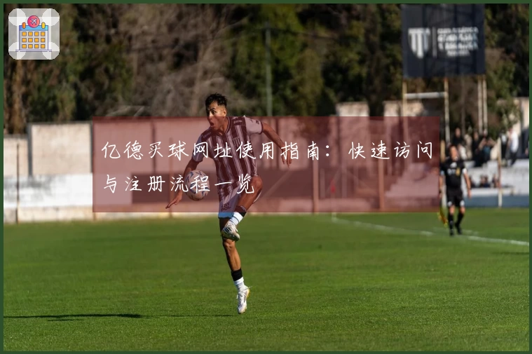亿德买球网址使用指南：快速访问与注册流程一览