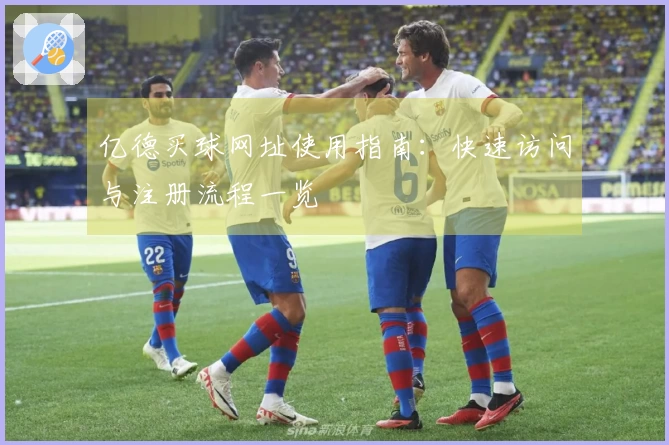 亿德买球网址使用指南：快速访问与注册流程一览